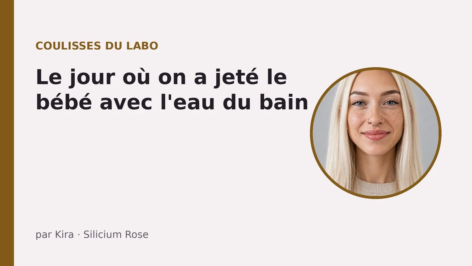 Carte de couverture sur fond rose pâle : « Coulisses du labo », le titre « Le jour où on a jeté le bébé avec l'eau du bain », signé par Kira, et à droite le portrait de Kira, longs cheveux blond platine, taches de rousseur et anneaux au nez, dans un cercle doré
